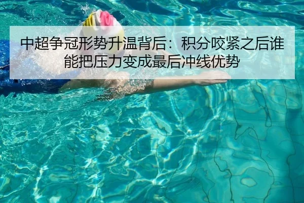 中超争冠形势升温背后：积分咬紧之后谁能把压力变成最后冲线优势